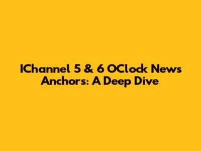 IChannel 5 & 6 O'Clock News Anchors: A Deep Dive