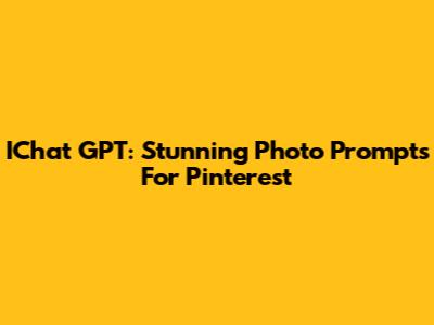IChat GPT: Stunning Photo Prompts For Pinterest