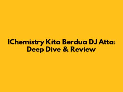 IChemistry Kita Berdua DJ Atta: Deep Dive & Review