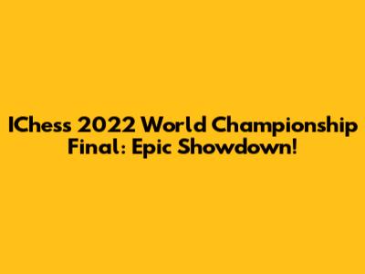 IChess 2022 World Championship Final: Epic Showdown!