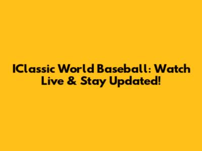 IClassic World Baseball: Watch Live & Stay Updated!