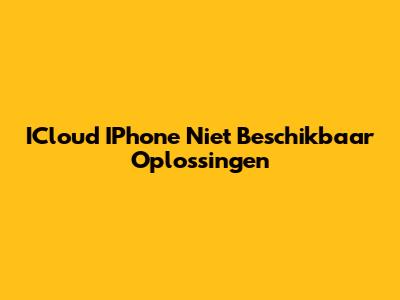 ICloud IPhone Niet Beschikbaar Oplossingen