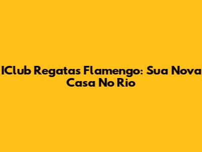 IClub Regatas Flamengo: Sua Nova Casa No Rio