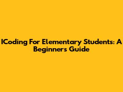 ICoding For Elementary Students: A Beginner's Guide