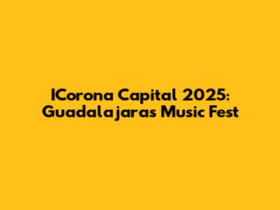 ICorona Capital 2025: Guadalajara's Music Fest
