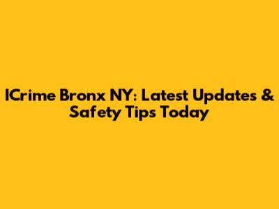 ICrime Bronx NY: Latest Updates & Safety Tips Today