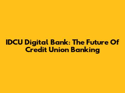 IDCU Digital Bank: The Future Of Credit Union Banking