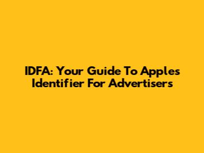 IDFA: Your Guide To Apple's Identifier For Advertisers