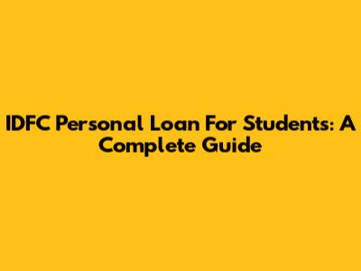 IDFC Personal Loan For Students: A Complete Guide