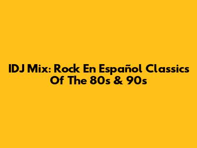 IDJ Mix: Rock En Español Classics Of The 80s & 90s