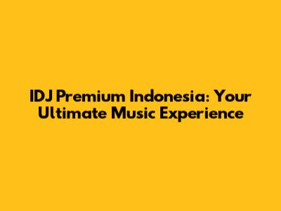 IDJ Premium Indonesia: Your Ultimate Music Experience