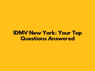 IDMV New York: Your Top Questions Answered