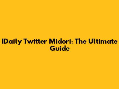 IDaily Twitter Midori: The Ultimate Guide