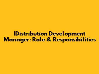 IDistribution Development Manager: Role & Responsibilities