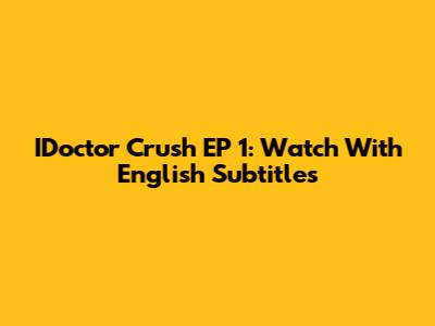 IDoctor Crush EP 1: Watch With English Subtitles