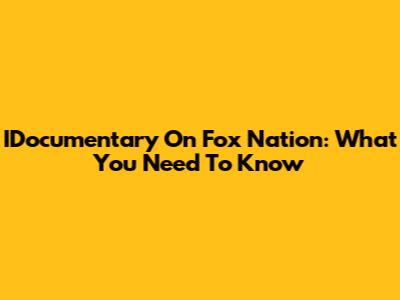 IDocumentary On Fox Nation: What You Need To Know