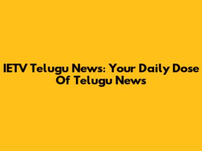 IETV Telugu News: Your Daily Dose Of Telugu News