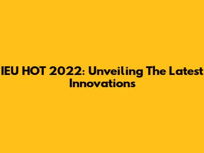 IEU HOT 2022: Unveiling The Latest Innovations