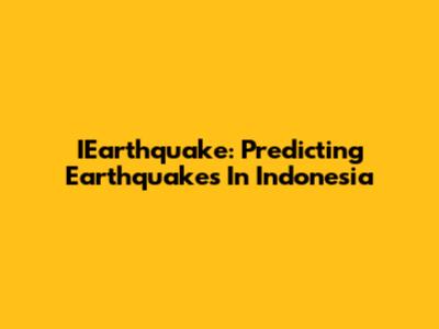 IEarthquake: Predicting Earthquakes In Indonesia