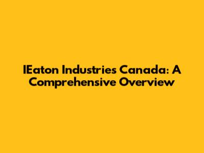 IEaton Industries Canada: A Comprehensive Overview