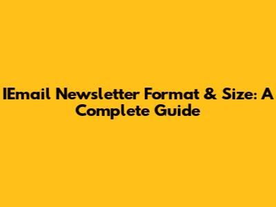 IEmail Newsletter Format & Size: A Complete Guide