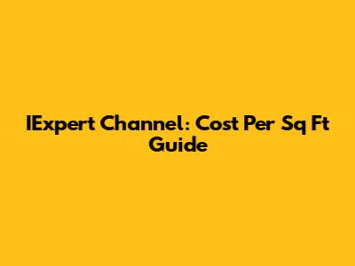 IExpert Channel: Cost Per Sq Ft Guide