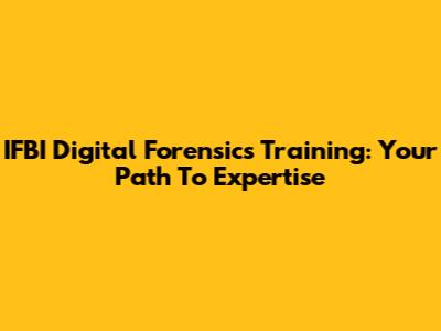 IFBI Digital Forensics Training: Your Path To Expertise