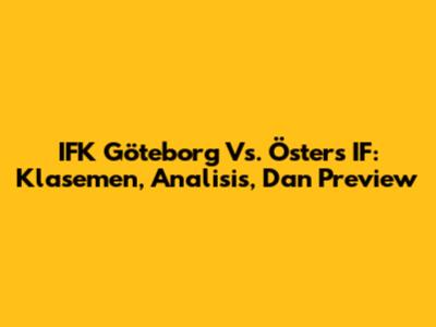 IFK Göteborg Vs. Östers IF: Klasemen, Analisis, Dan Preview