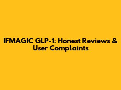 IFMAGIC GLP-1: Honest Reviews & User Complaints