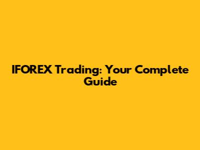 IFOREX Trading: Your Complete Guide