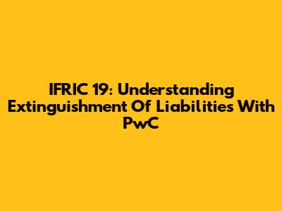IFRIC 19: Understanding Extinguishment Of Liabilities With PwC