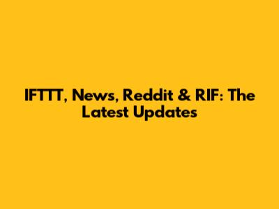 IFTTT, News, Reddit & RIF: The Latest Updates
