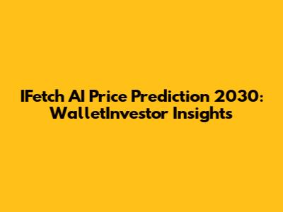IFetch AI Price Prediction 2030: WalletInvestor Insights