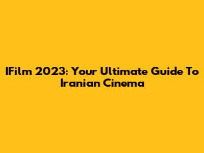 IFilm 2023: Your Ultimate Guide To Iranian Cinema