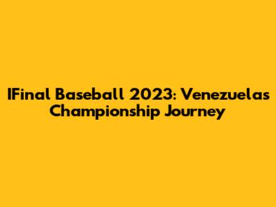IFinal Baseball 2023: Venezuela's Championship Journey