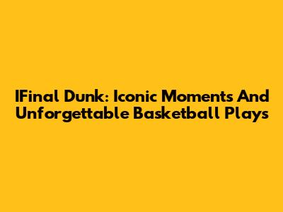 IFinal Dunk: Iconic Moments And Unforgettable Basketball Plays