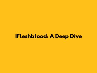 IFleshblood: A Deep Dive