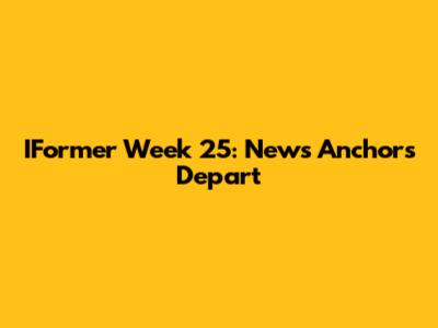 IFormer Week 25: News Anchors Depart