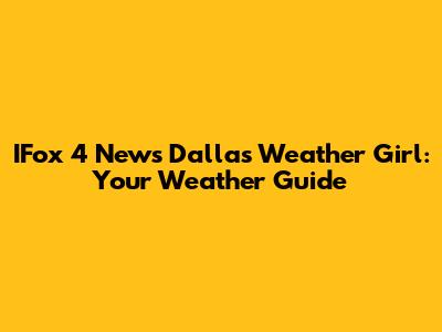 IFox 4 News Dallas Weather Girl: Your Weather Guide