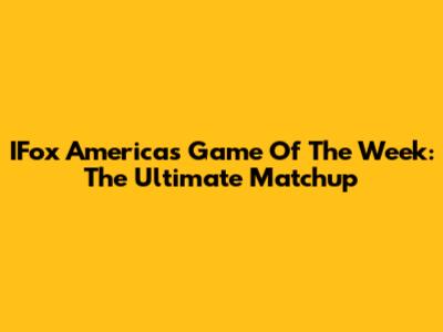 IFox America's Game Of The Week: The Ultimate Matchup