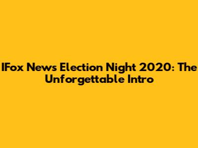 IFox News Election Night 2020: The Unforgettable Intro