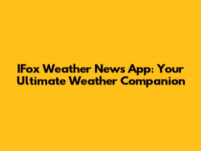 IFox Weather News App: Your Ultimate Weather Companion