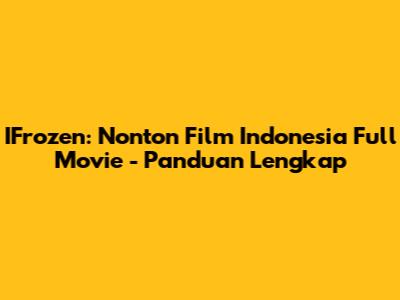 IFrozen: Nonton Film Indonesia Full Movie - Panduan Lengkap