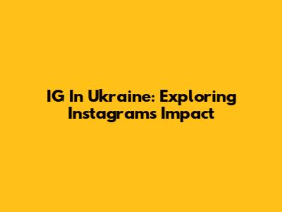 IG In Ukraine: Exploring Instagram's Impact