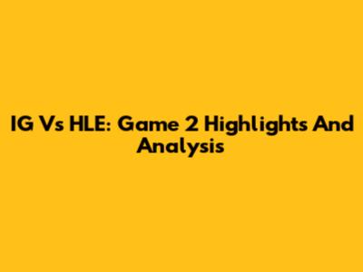IG Vs HLE: Game 2 Highlights And Analysis