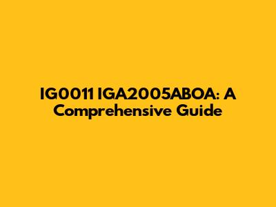 IG0011 IGA2005ABOA: A Comprehensive Guide