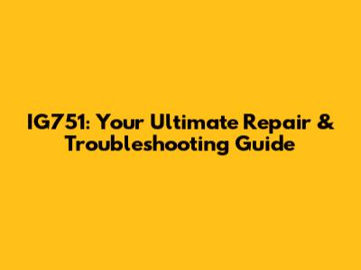 IG751: Your Ultimate Repair & Troubleshooting Guide