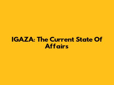 IGAZA: The Current State Of Affairs