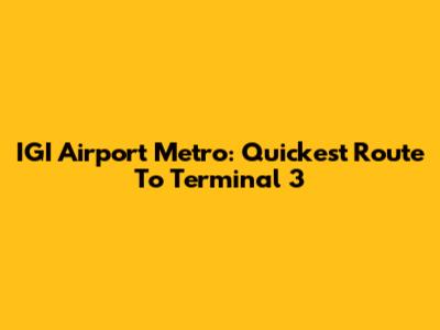 IGI Airport Metro: Quickest Route To Terminal 3