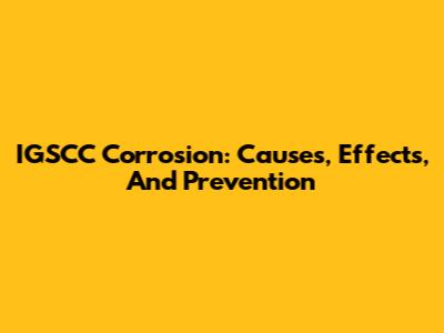 IGSCC Corrosion: Causes, Effects, And Prevention